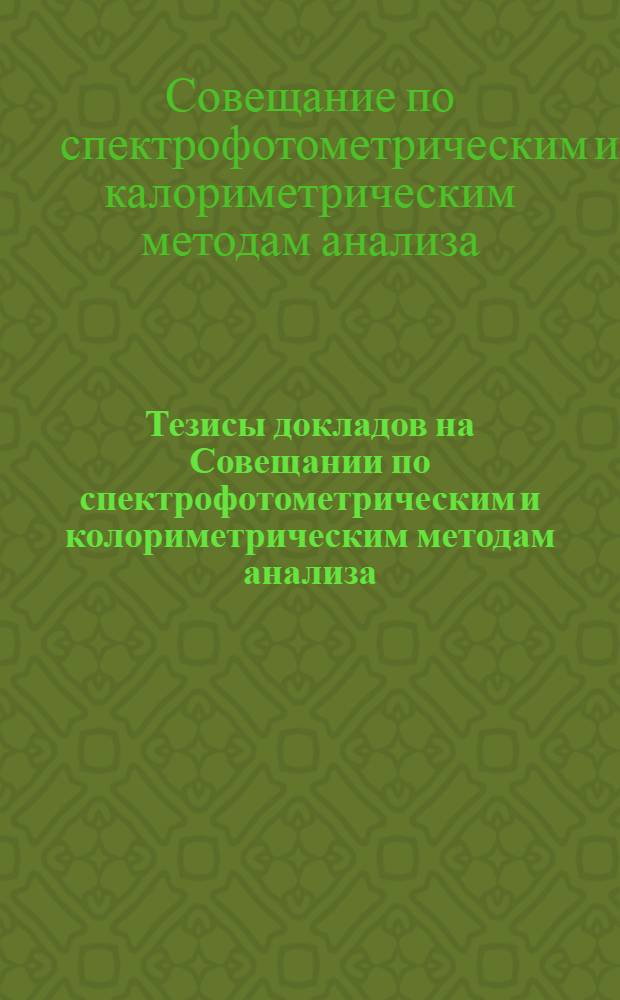 Тезисы докладов на Совещании по спектрофотометрическим и колориметрическим методам анализа. 15-17 декабря 1955 г.