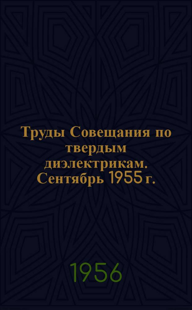 Труды Совещания по твердым диэлектрикам. Сентябрь 1955 г.