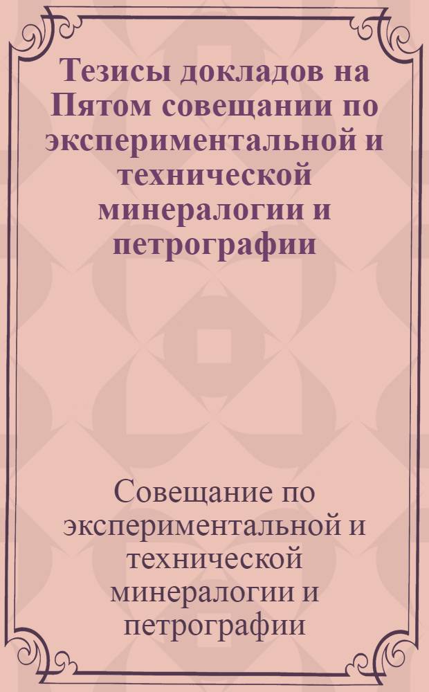 Тезисы докладов на Пятом совещании по экспериментальной и технической минералогии и петрографии. Ленинград. 26-31 марта 1956 г.