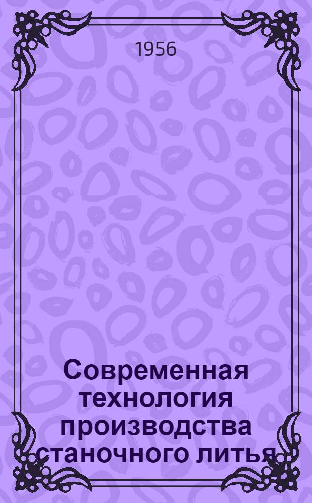 Современная технология производства станочного литья : Материалы совещания-семинара ИТР и новаторов литейного производства предприятий М-ва станкостроит. и инструм. пром-сти : Сборник статей