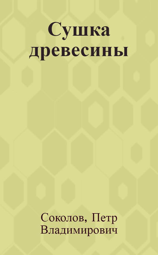 Сушка древесины : Учебник для техникумов по мех. обработке древесины