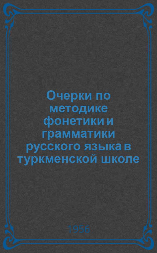 Очерки по методике фонетики и грамматики русского языка в туркменской школе : Пособие для учителей рус. яз. в 5-7 классах туркм. школы