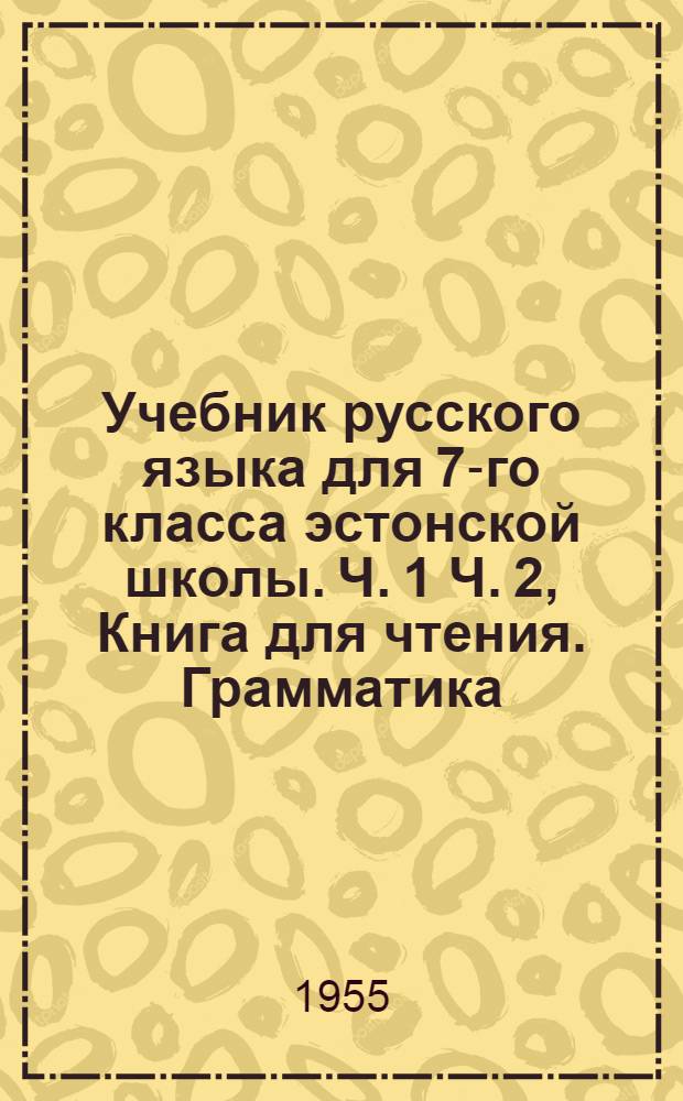 Учебник русского языка для 7-го класса [эстонской школы]. Ч. 1 Ч. 2, Книга для чтения. Грамматика