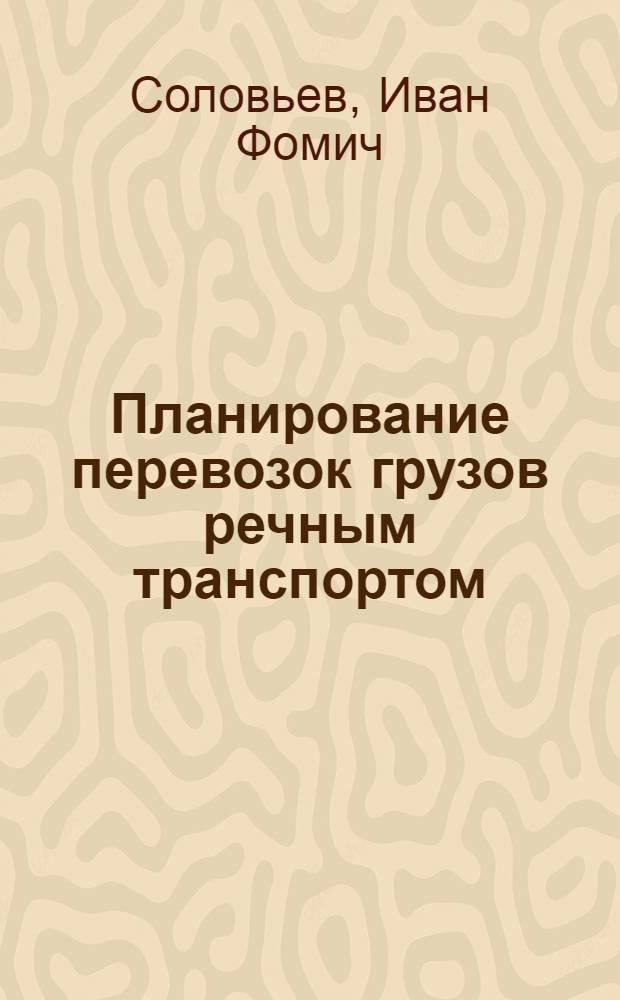 Планирование перевозок грузов речным транспортом : Учеб. пособие для студентов эксплуатационных фак. ин-тов инженеров водного транспорта