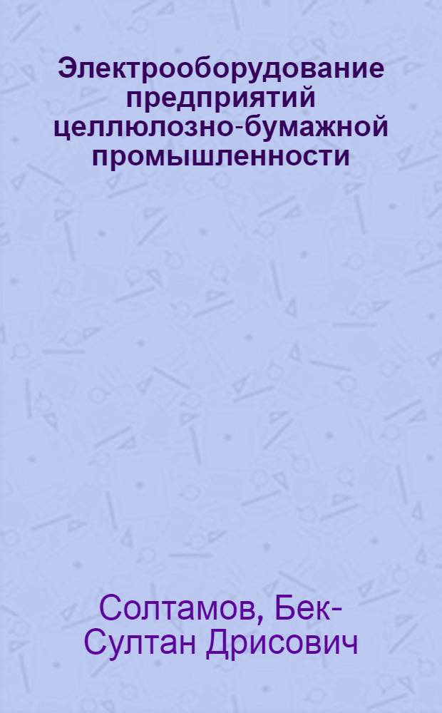 Электрооборудование предприятий целлюлозно-бумажной промышленности : Учеб. пособие для техникумов