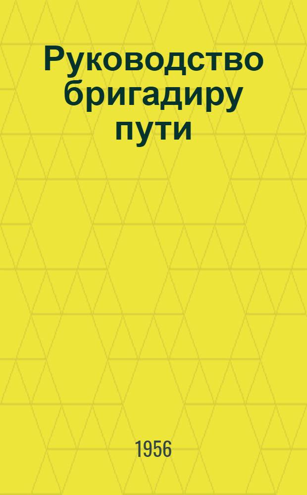 Руководство бригадиру пути : Утв. Гл. упр. пути и сооружений М-ва путей сообщения