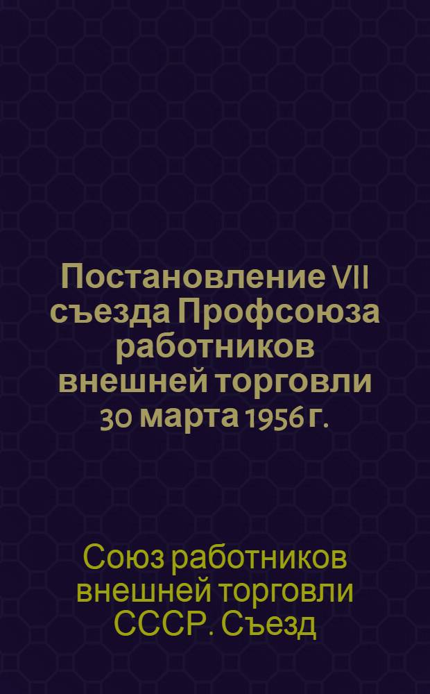 Постановление VII съезда Профсоюза работников внешней торговли 30 марта 1956 г. : По отчету ЦК профсоюза
