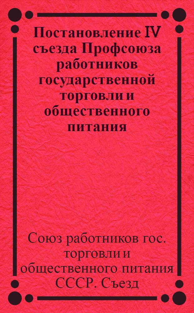 Постановление IV съезда Профсоюза работников государственной торговли и общественного питания : По отчету ЦК профсоюза