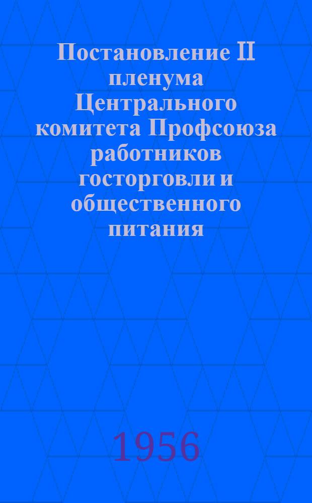 Постановление II пленума Центрального комитета Профсоюза работников госторговли и общественного питания : О задачах профсоюзных организаций по улучшению воспитательной и культ.-массовой работы среди работников гос. торговли и обществ. питания