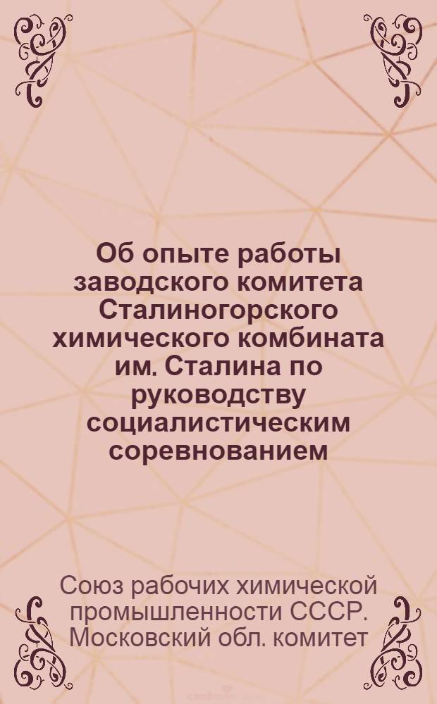 Об опыте работы заводского комитета Сталиногорского химического комбината им. Сталина по руководству социалистическим соревнованием : Постановление президиума Моск. обл. ком. Профсоюза рабочих хим. пром-сти