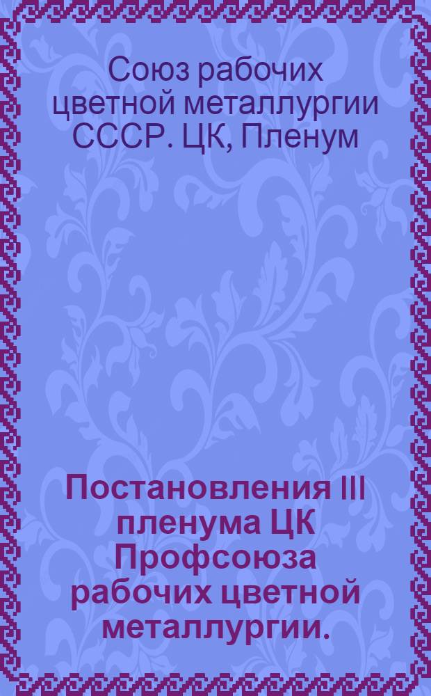 Постановления III пленума ЦК Профсоюза рабочих цветной металлургии. (22-23 марта 1955 г.)