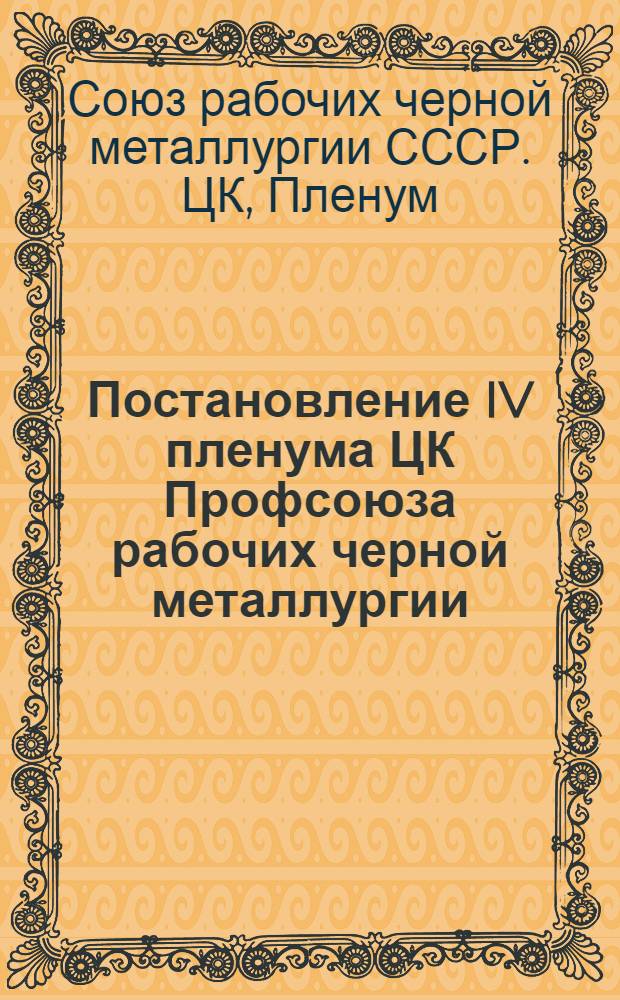 Постановление IV пленума ЦК Профсоюза рабочих черной металлургии (23 августа 1955 года) : О работе профсоюзных организаций черной металлургии по выполнению решений июльского Пленума ЦК КПСС