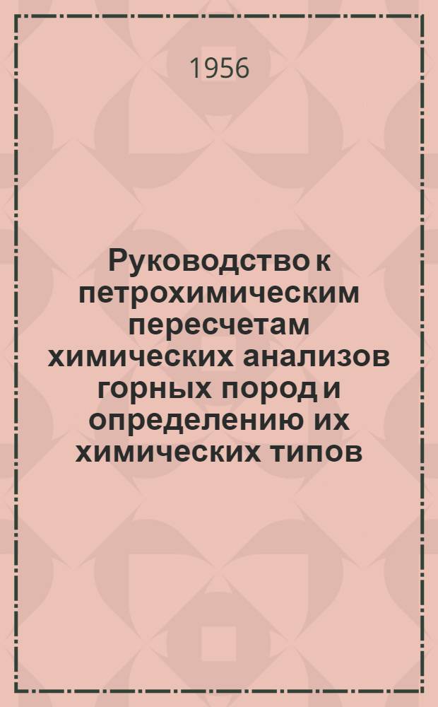 Руководство к петрохимическим пересчетам химических анализов горных пород и определению их химических типов : Учеб. пособие для геол.-развед. вузов и фак.