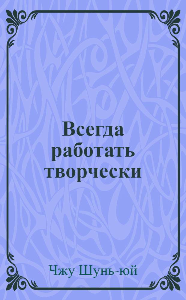 Всегда работать творчески : Пер. с кит