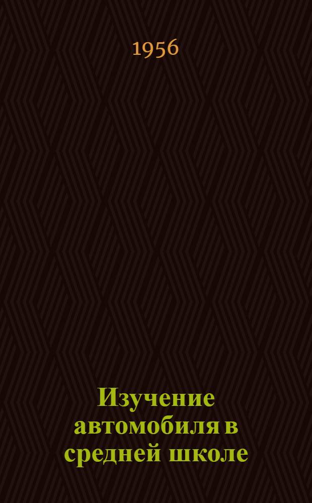 Изучение автомобиля в средней школе : (Из опыта работы сред. школы № 11)