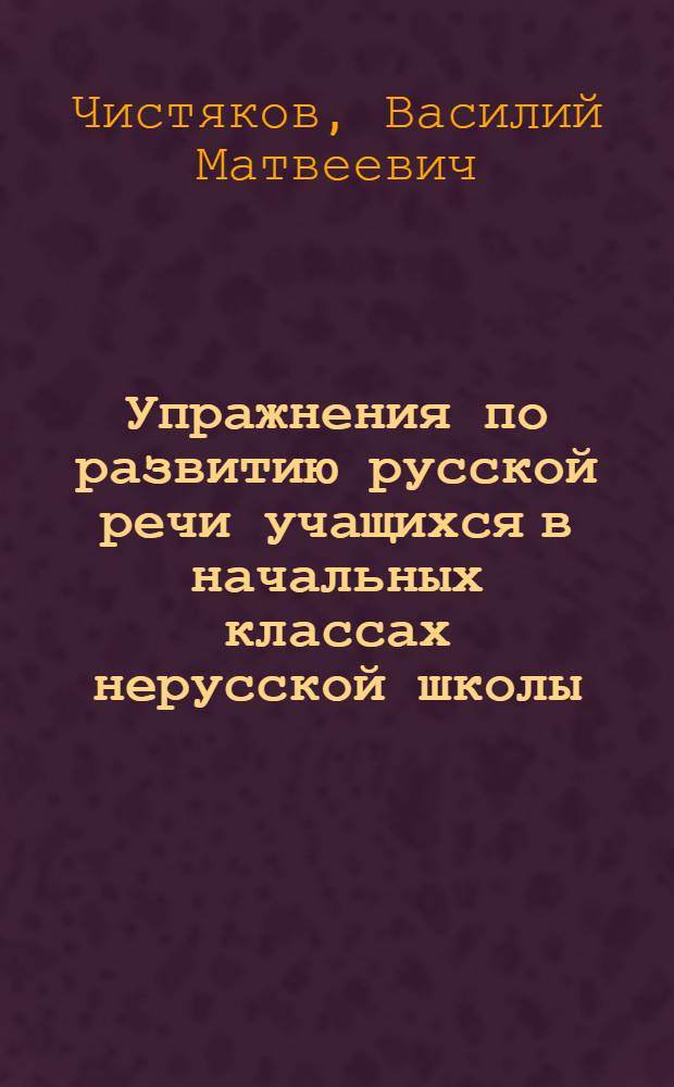 Упражнения по развитию русской речи учащихся в начальных классах нерусской школы : Пособие для учителей рус. яз