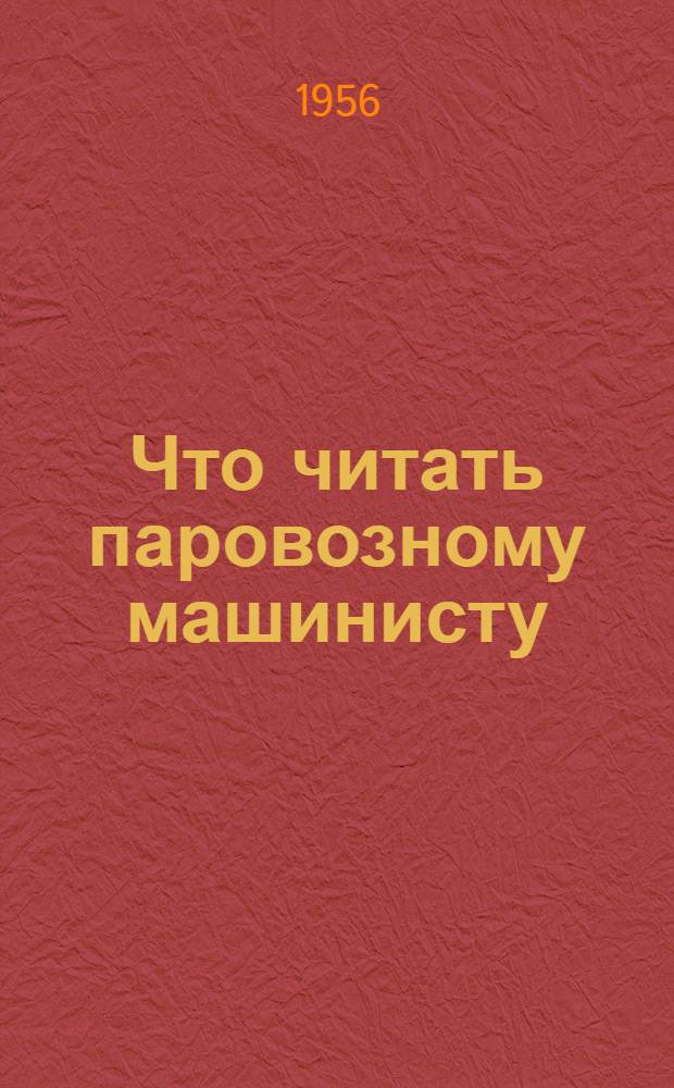 Что читать паровозному машинисту : (Краткий рек. указатель литературы)