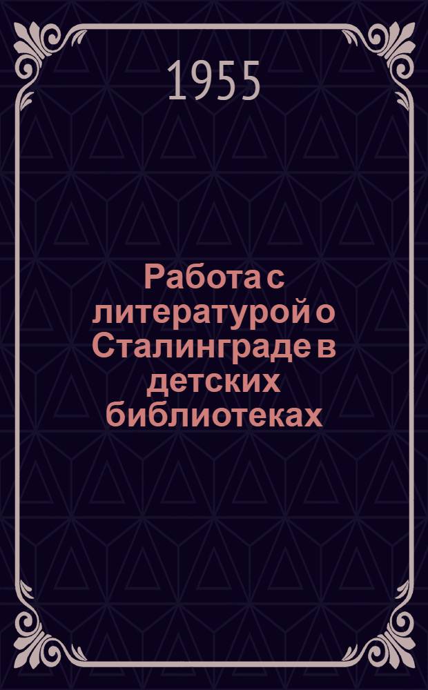 Работа с литературой о Сталинграде в детских библиотеках : (Сборник метод. материалов)