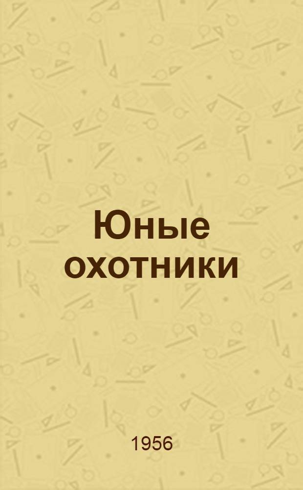 Юные охотники : Рассказы : Для мл. и сред. школьного возраста