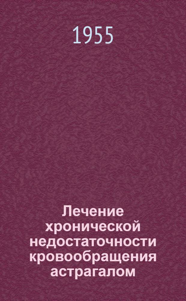 Лечение хронической недостаточности кровообращения астрагалом : Автореферат дис. на соискание учен. степ. канд. мед. наук