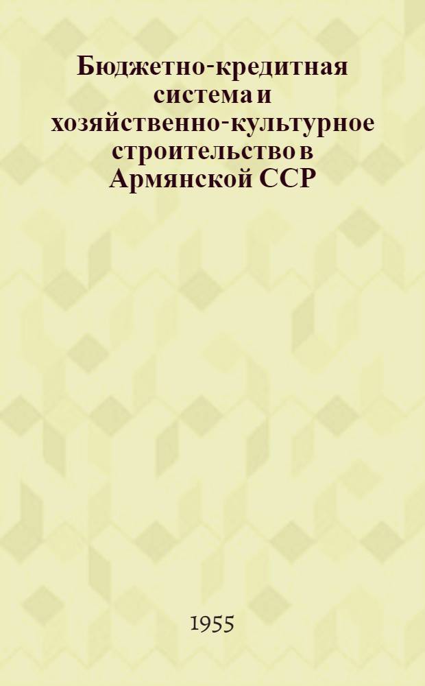 Бюджетно-кредитная система и хозяйственно-культурное строительство в Армянской ССР (1920-1955 гг.)