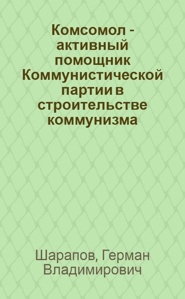 Комсомол - активный помощник Коммунистической партии в строительстве коммунизма