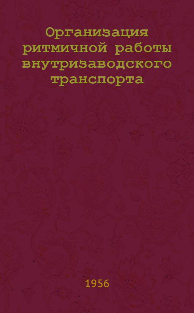 Организация ритмичной работы внутризаводского транспорта : (Из опыта Ленинградского металлического завода им. Сталина)