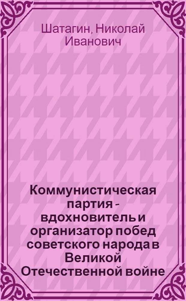 Коммунистическая партия - вдохновитель и организатор побед советского народа в Великой Отечественной войне