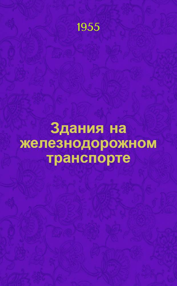 Здания на железнодорожном транспорте : Учебник для техникумов ж.-д. транспорта по специальности "Техн. и гражданские здания"