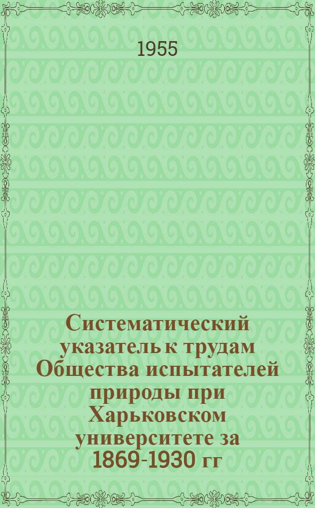 Систематический указатель к трудам Общества испытателей природы при Харьковском университете за 1869-1930 гг.