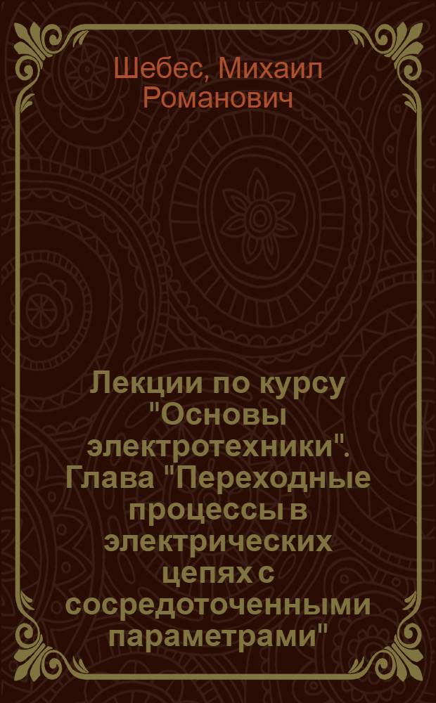 Лекции по курсу "Основы электротехники". Глава "Переходные процессы в электрических цепях с сосредоточенными параметрами" : (Учеб. пособие для студентов ВЗЭИС)