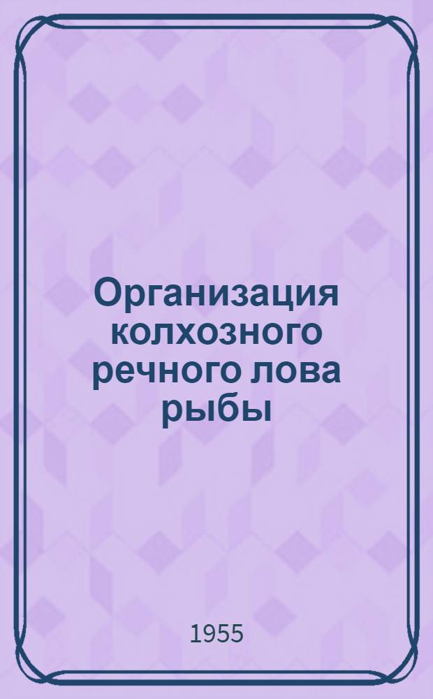 Организация колхозного речного лова рыбы : Опыт рыболовецких колхозов Астрах. обл.