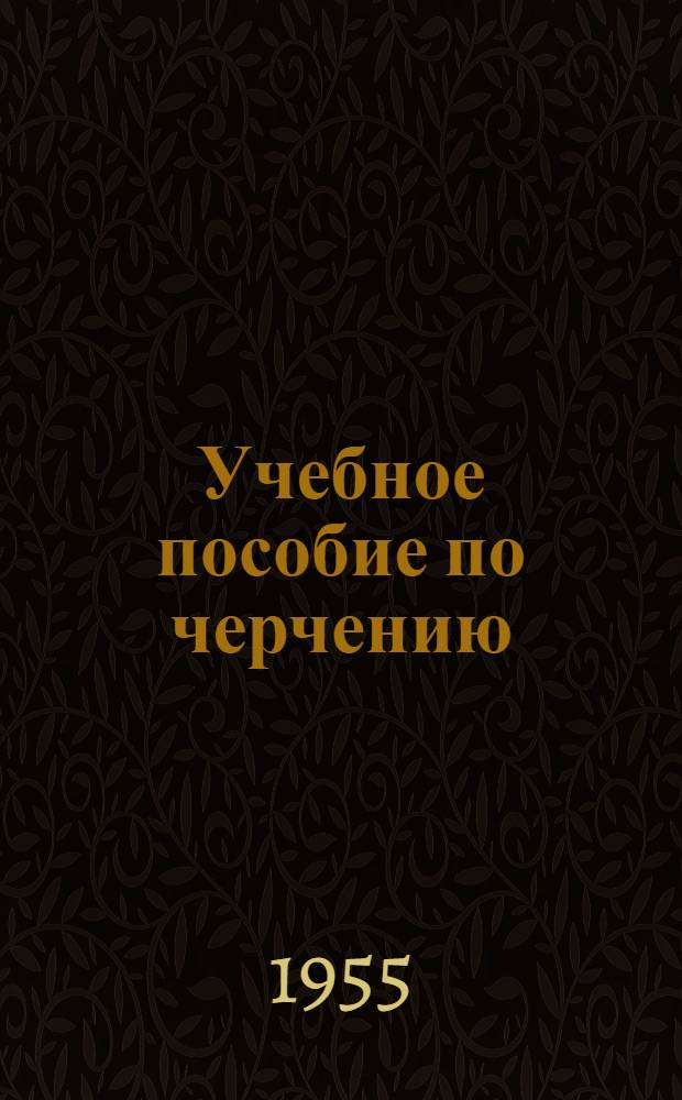 Учебное пособие по черчению : (Для учащихся 1-го курса)