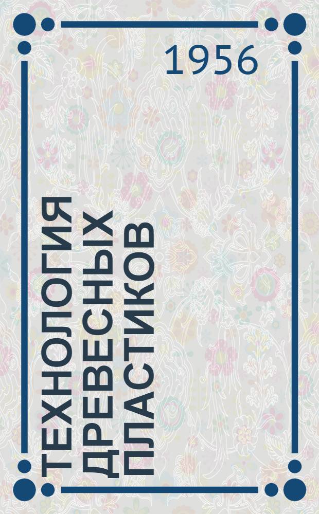 Технология древесных пластиков : Учеб. пособие для техникумов М-ва бумажной и деревообрабатывающей пром-сти СССР
