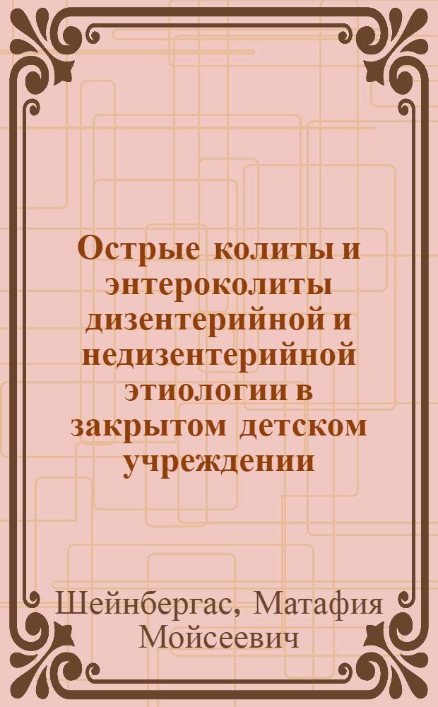 Острые колиты и энтероколиты дизентерийной и недизентерийной этиологии в закрытом детском учреждении : (Клинико-эпидемиол. анализ) : Автореферат дис. на соискание учен. степени канд. мед. наук