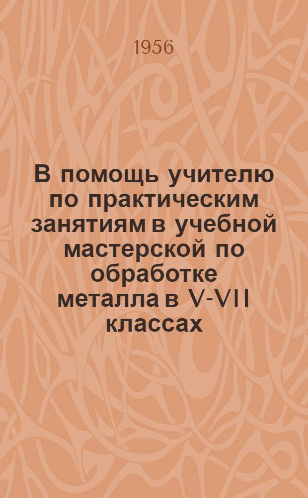 В помощь учителю по практическим занятиям в учебной мастерской по обработке металла в V-VII классах