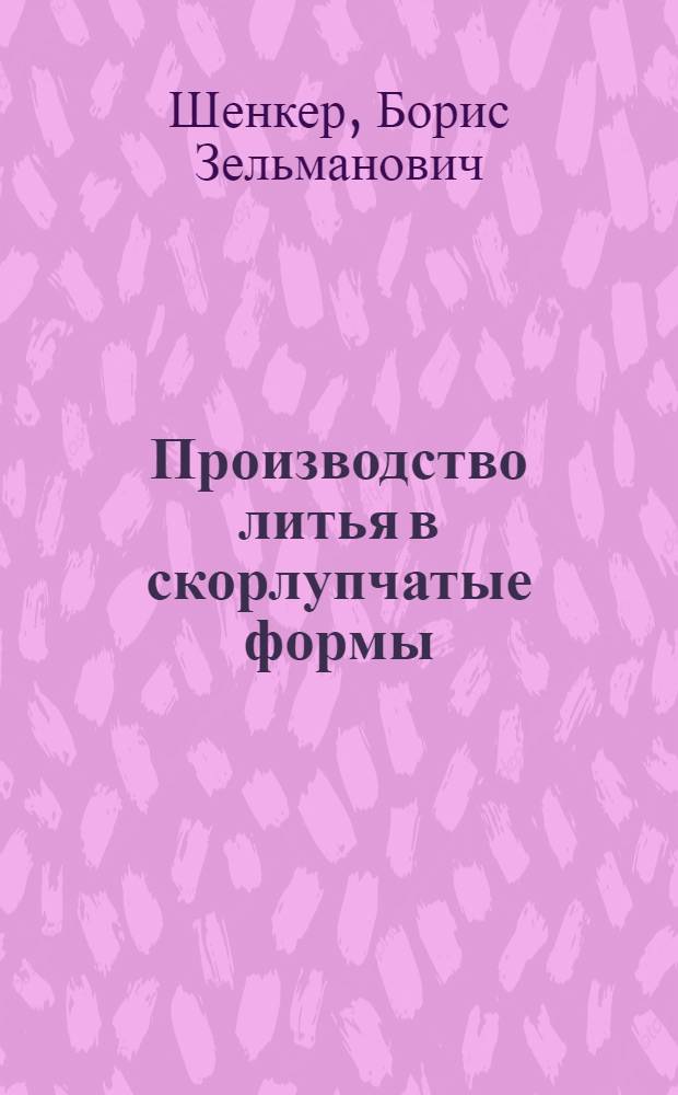 Производство литья в скорлупчатые формы : (Из опыта работы ВПТИ Минтяжмаш и Риж. дизелестроит. завода)