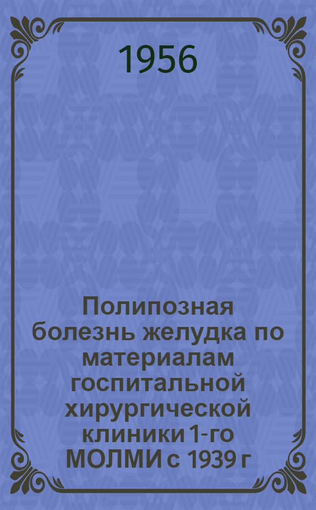 Полипозная болезнь желудка по материалам госпитальной хирургической клиники 1-го МОЛМИ с 1939 г. по 1955 г. : (Клинико-физиол. исследование) : Автореферат дис. на соискание учен. степени кандидата мед. наук