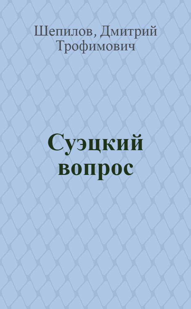Суэцкий вопрос : Выступления и заявления на Лондонской конференции и пресс-конференции в авг. 1956 г.