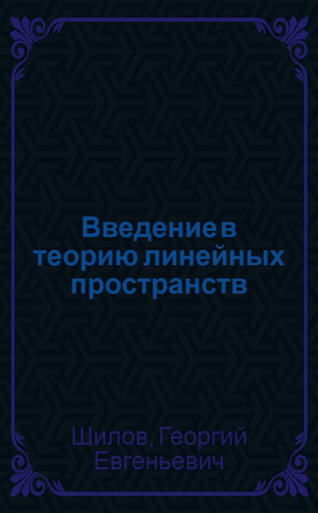 Введение в теорию линейных пространств : Учебник для гос. ун-тов