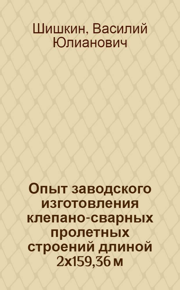 Опыт заводского изготовления клепано-сварных пролетных строений длиной 2х159,36 м