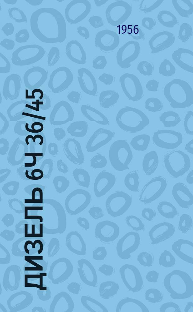Дизель 6Ч 36/45 : (Описание и руководство по обслуживанию)