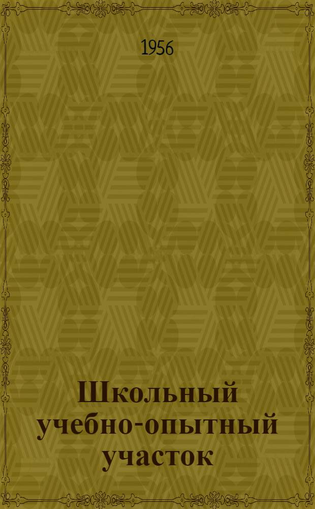 Школьный учебно-опытный участок : Из практики школ Хабар. края : Сборник