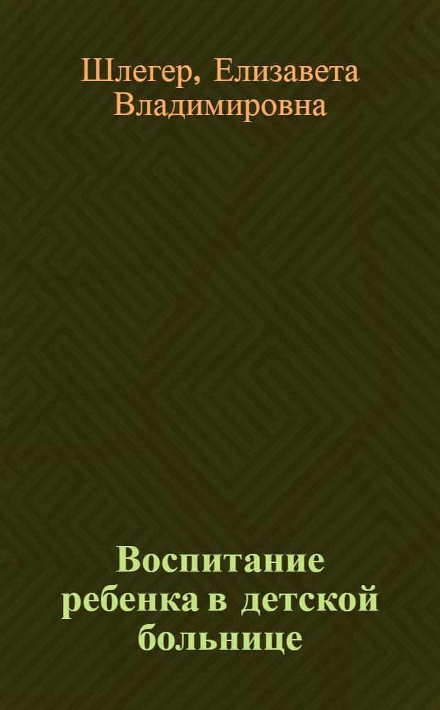 Воспитание ребенка в детской больнице : (Опыт пед. работы в больницах)