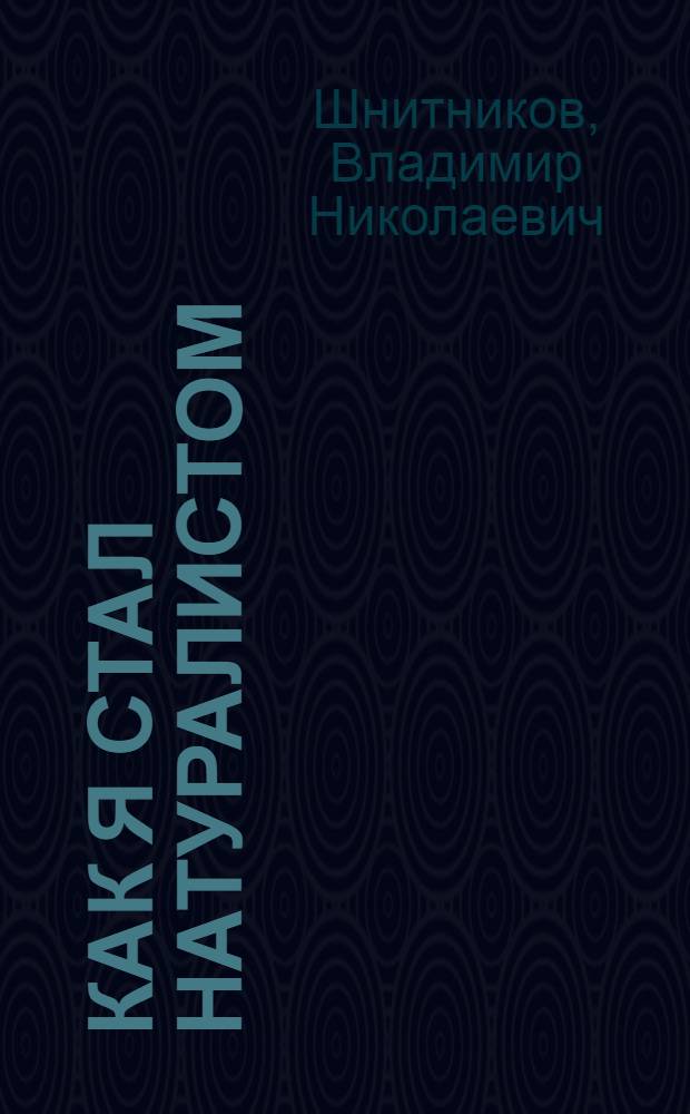 Как я стал натуралистом : Для мл. возраста