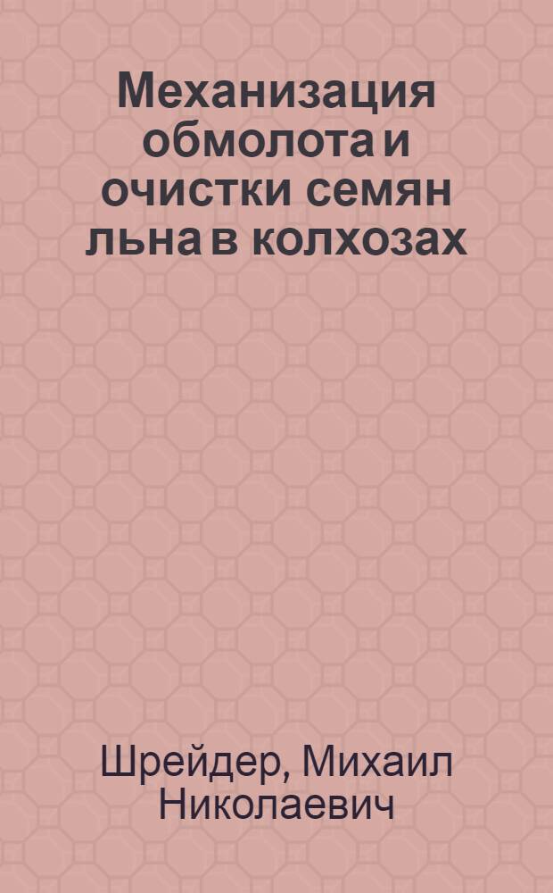 Механизация обмолота и очистки семян льна в колхозах : Из опыта передовых механизаторов Калин. обл