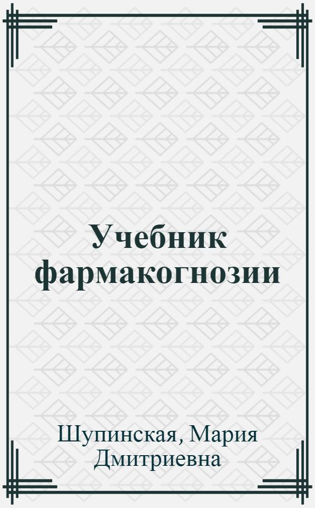 Учебник фармакогнозии : Для фармацевт. училищ
