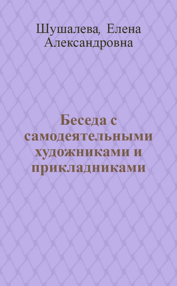Беседа с самодеятельными художниками и прикладниками : К Респ. выставке нар. изобраз. творчества