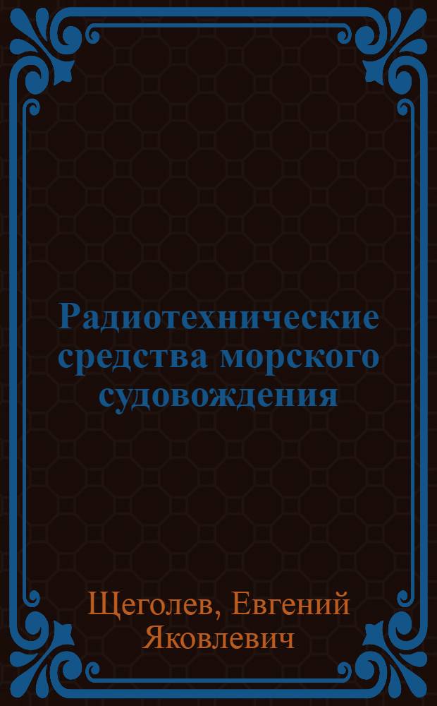 Радиотехнические средства морского судовождения : Учеб. пособие для судоводит. фак. высш. мореходных училищ и аркт. фак. Ленингр. высш. инженерного морского училища им. адм. Макарова