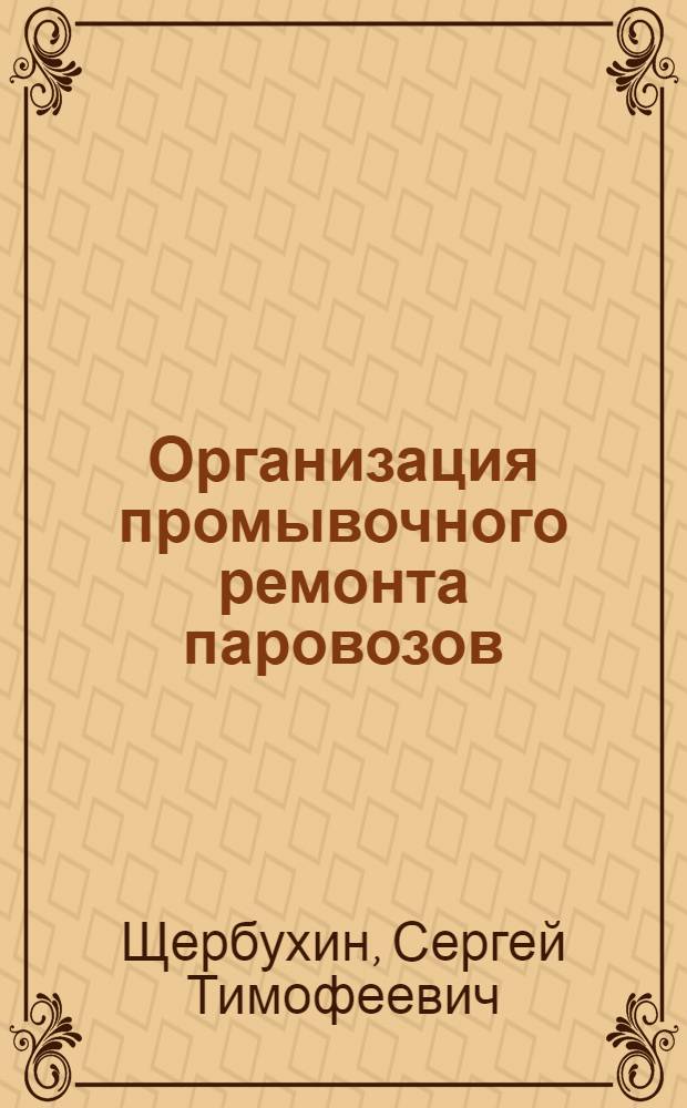 Организация промывочного ремонта паровозов : (Опыт передовых депо Сев.-Кавказской ж. д.)